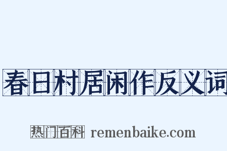 春日村居闲作反义词是什么意思的图片